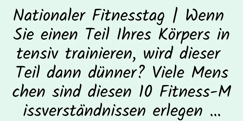Nationaler Fitnesstag | Wenn Sie einen Teil Ihres Körpers intensiv trainieren, wird dieser Teil dann dünner? Viele Menschen sind diesen 10 Fitness-Missverständnissen erlegen …