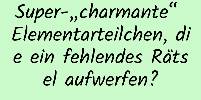 Super-„charmante“ Elementarteilchen, die ein fehlendes Rätsel aufwerfen?