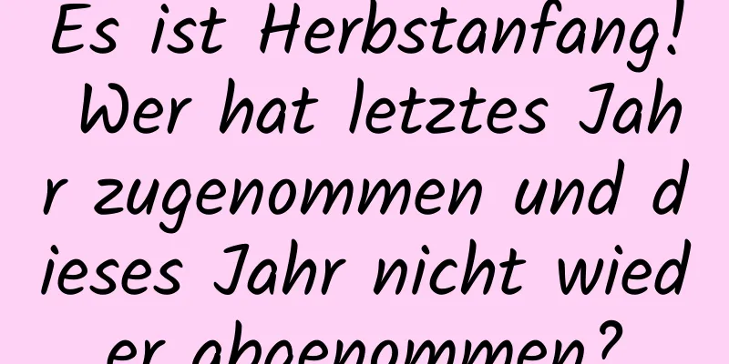 Es ist Herbstanfang! Wer hat letztes Jahr zugenommen und dieses Jahr nicht wieder abgenommen?