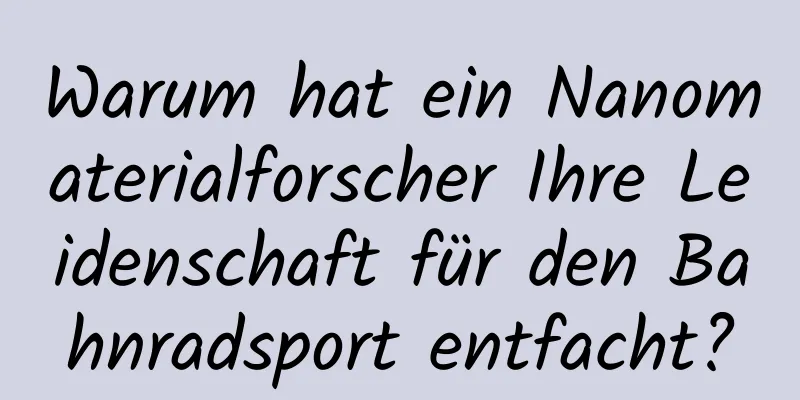Warum hat ein Nanomaterialforscher Ihre Leidenschaft für den Bahnradsport entfacht?