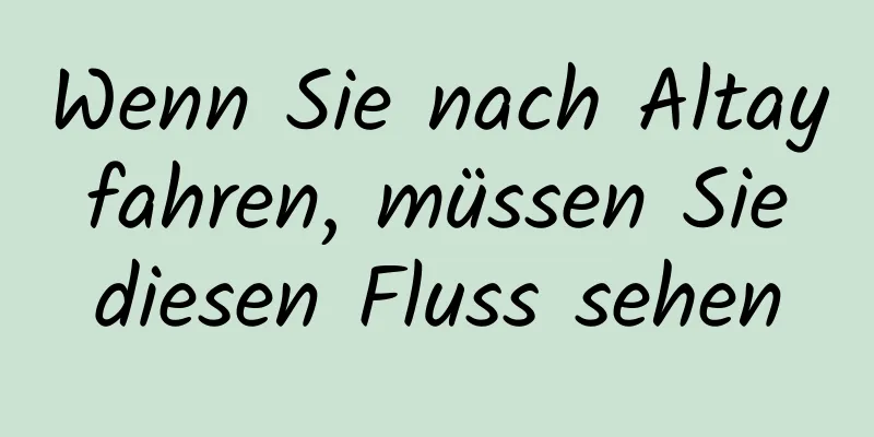 Wenn Sie nach Altay fahren, müssen Sie diesen Fluss sehen