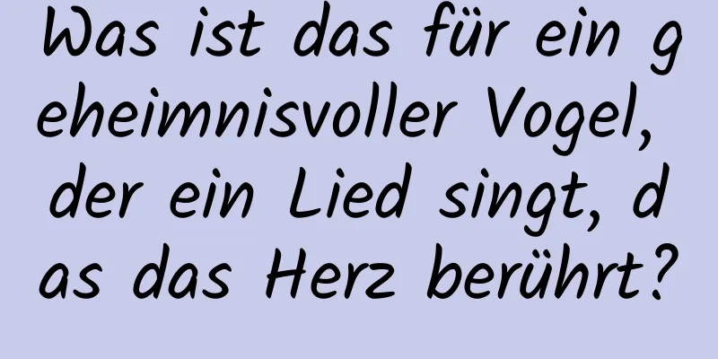 Was ist das für ein geheimnisvoller Vogel, der ein Lied singt, das das Herz berührt?