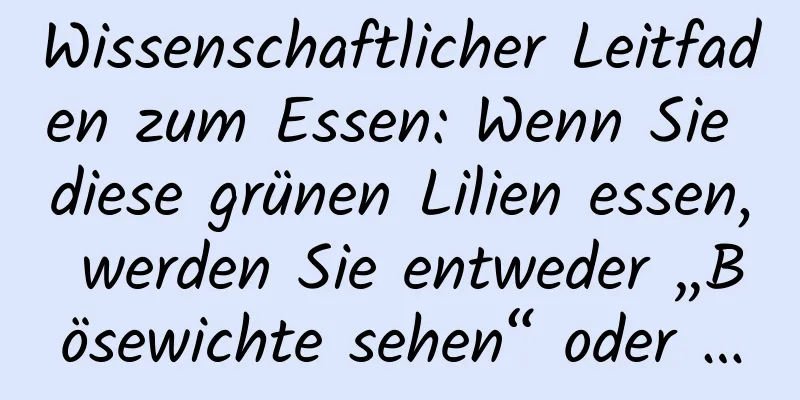 Wissenschaftlicher Leitfaden zum Essen: Wenn Sie diese grünen Lilien essen, werden Sie entweder „Bösewichte sehen“ oder …
