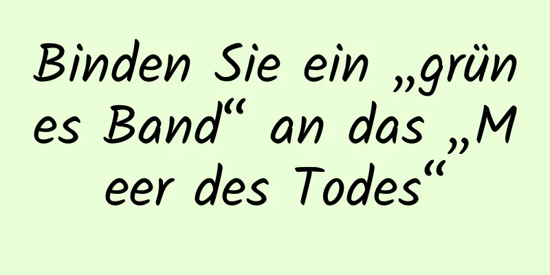 Binden Sie ein „grünes Band“ an das „Meer des Todes“