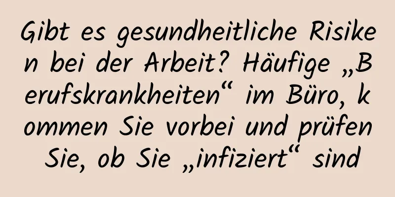 Gibt es gesundheitliche Risiken bei der Arbeit? Häufige „Berufskrankheiten“ im Büro, kommen Sie vorbei und prüfen Sie, ob Sie „infiziert“ sind