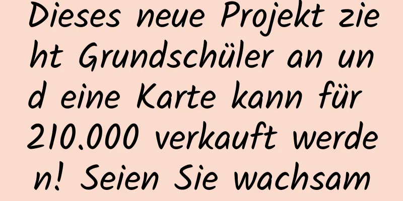 Dieses neue Projekt zieht Grundschüler an und eine Karte kann für 210.000 verkauft werden! Seien Sie wachsam