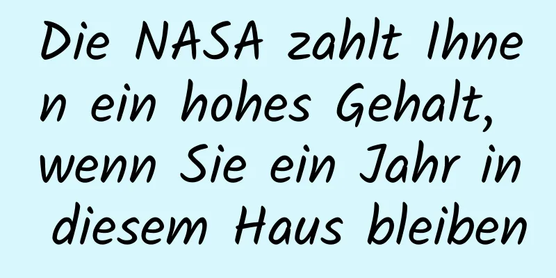 Die NASA zahlt Ihnen ein hohes Gehalt, wenn Sie ein Jahr in diesem Haus bleiben