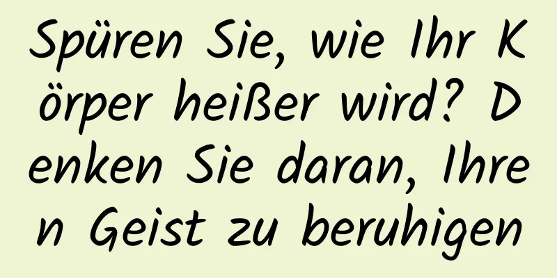 Spüren Sie, wie Ihr Körper heißer wird? Denken Sie daran, Ihren Geist zu beruhigen