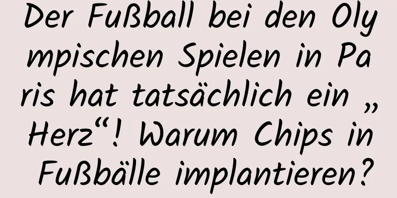 Der Fußball bei den Olympischen Spielen in Paris hat tatsächlich ein „Herz“! Warum Chips in Fußbälle implantieren?