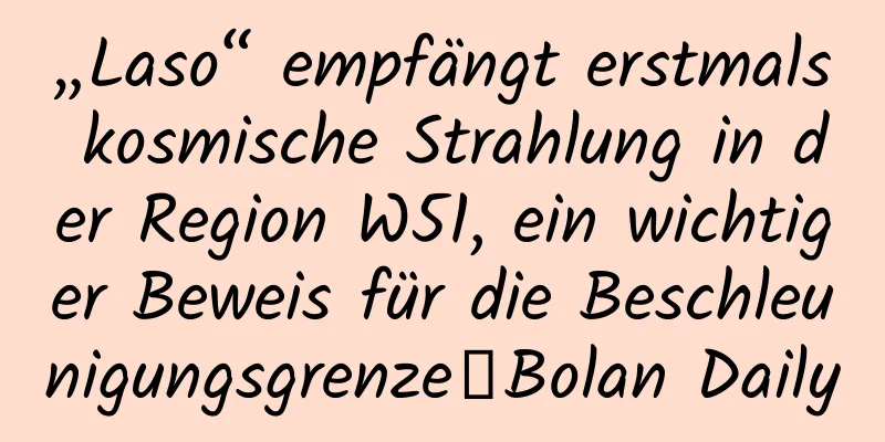 „Laso“ empfängt erstmals kosmische Strahlung in der Region W51, ein wichtiger Beweis für die Beschleunigungsgrenze｜Bolan Daily
