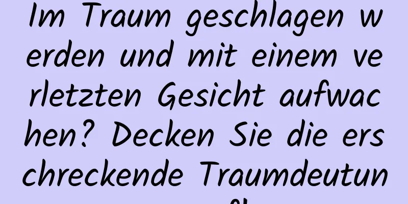 Im Traum geschlagen werden und mit einem verletzten Gesicht aufwachen? Decken Sie die erschreckende Traumdeutung auf!