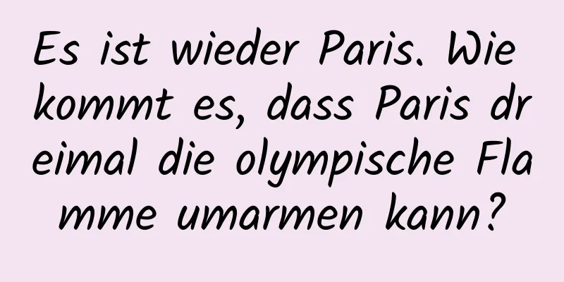 Es ist wieder Paris. Wie kommt es, dass Paris dreimal die olympische Flamme umarmen kann?