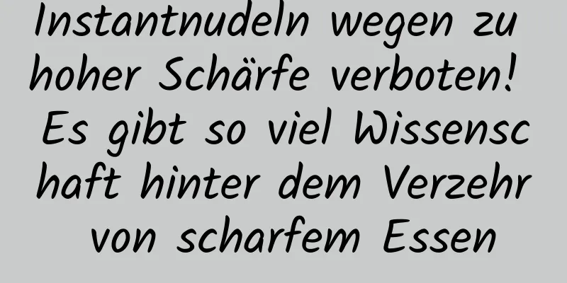 Instantnudeln wegen zu hoher Schärfe verboten! Es gibt so viel Wissenschaft hinter dem Verzehr von scharfem Essen