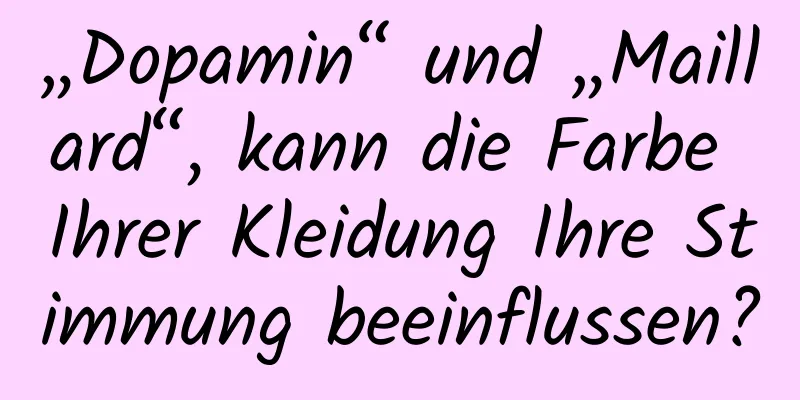 „Dopamin“ und „Maillard“, kann die Farbe Ihrer Kleidung Ihre Stimmung beeinflussen?