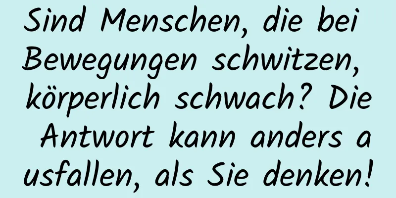 Sind Menschen, die bei Bewegungen schwitzen, körperlich schwach? Die Antwort kann anders ausfallen, als Sie denken!