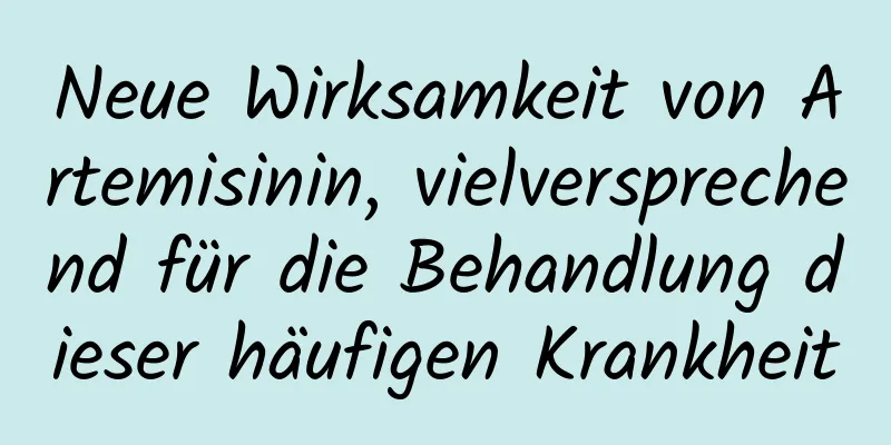 Neue Wirksamkeit von Artemisinin, vielversprechend für die Behandlung dieser häufigen Krankheit