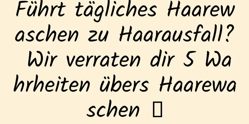 Führt tägliches Haarewaschen zu Haarausfall? Wir verraten dir 5 Wahrheiten übers Haarewaschen →
