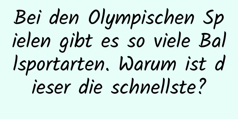 Bei den Olympischen Spielen gibt es so viele Ballsportarten. Warum ist dieser die schnellste?