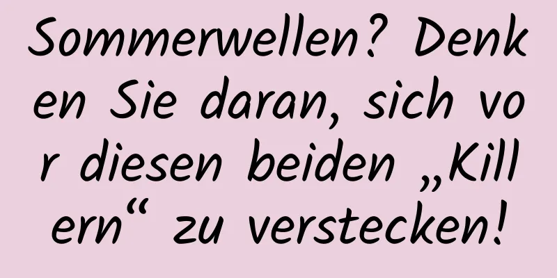Sommerwellen? Denken Sie daran, sich vor diesen beiden „Killern“ zu verstecken!