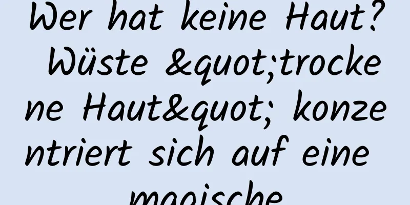 Wer hat keine Haut? Wüste "trockene Haut" konzentriert sich auf eine magische
