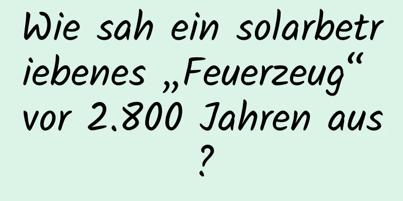 Wie sah ein solarbetriebenes „Feuerzeug“ vor 2.800 Jahren aus?