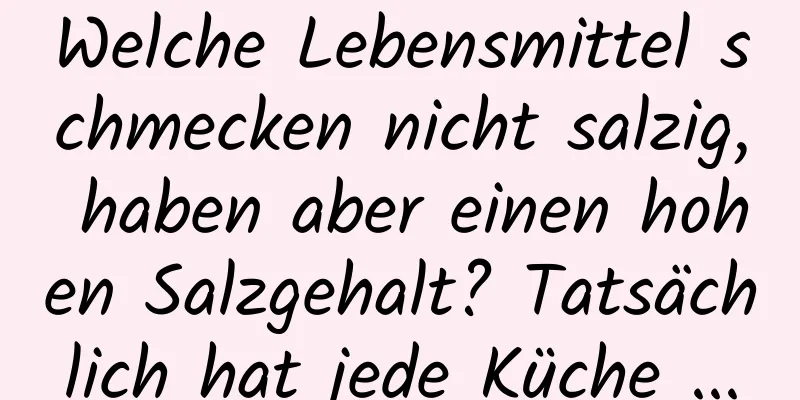 Welche Lebensmittel schmecken nicht salzig, haben aber einen hohen Salzgehalt? Tatsächlich hat jede Küche ...
