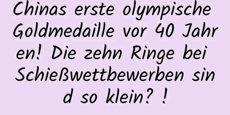Chinas erste olympische Goldmedaille vor 40 Jahren! Die zehn Ringe bei Schießwettbewerben sind so klein? !