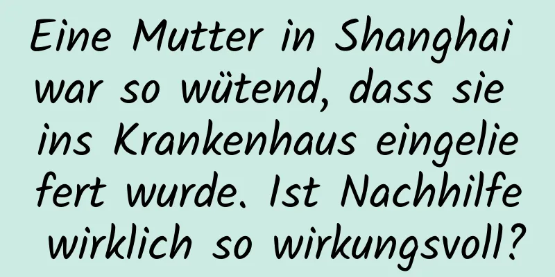 Eine Mutter in Shanghai war so wütend, dass sie ins Krankenhaus eingeliefert wurde. Ist Nachhilfe wirklich so wirkungsvoll?