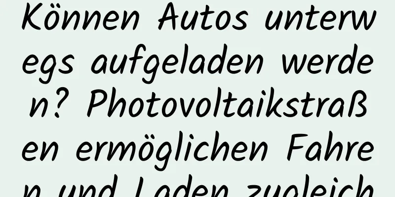 Können Autos unterwegs aufgeladen werden? Photovoltaikstraßen ermöglichen Fahren und Laden zugleich