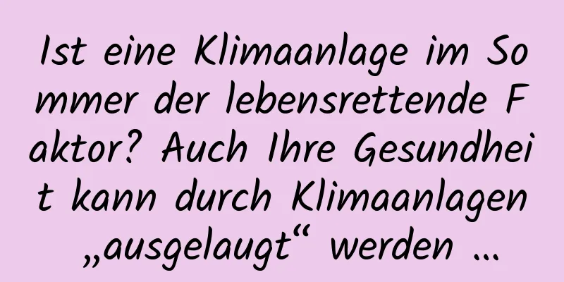 Ist eine Klimaanlage im Sommer der lebensrettende Faktor? Auch Ihre Gesundheit kann durch Klimaanlagen „ausgelaugt“ werden …