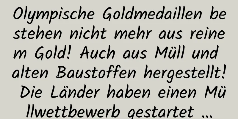 Olympische Goldmedaillen bestehen nicht mehr aus reinem Gold! Auch aus Müll und alten Baustoffen hergestellt! Die Länder haben einen Müllwettbewerb gestartet …