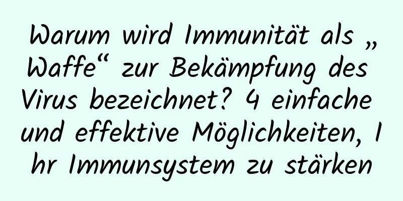 Warum wird Immunität als „Waffe“ zur Bekämpfung des Virus bezeichnet? 4 einfache und effektive Möglichkeiten, Ihr Immunsystem zu stärken