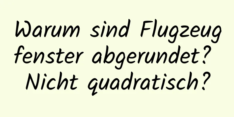 Warum sind Flugzeugfenster abgerundet? Nicht quadratisch?