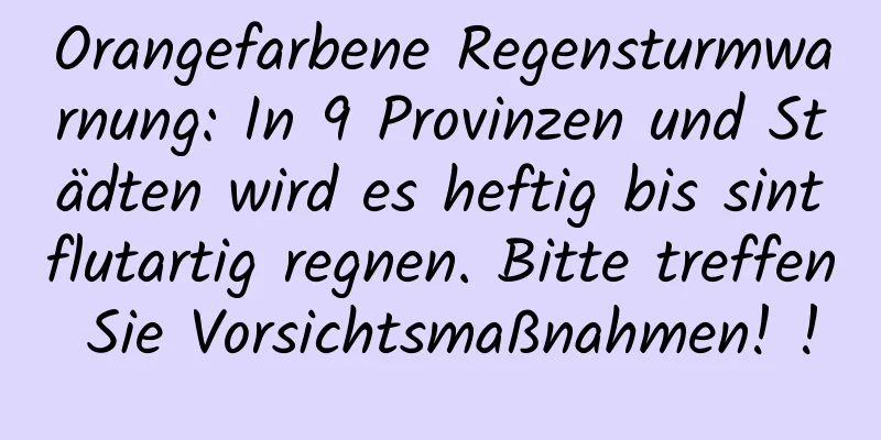 Orangefarbene Regensturmwarnung: In 9 Provinzen und Städten wird es heftig bis sintflutartig regnen. Bitte treffen Sie Vorsichtsmaßnahmen! !