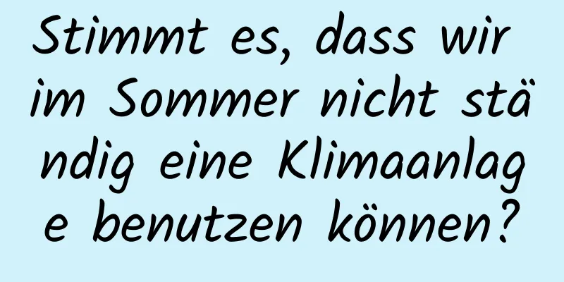 Stimmt es, dass wir im Sommer nicht ständig eine Klimaanlage benutzen können?