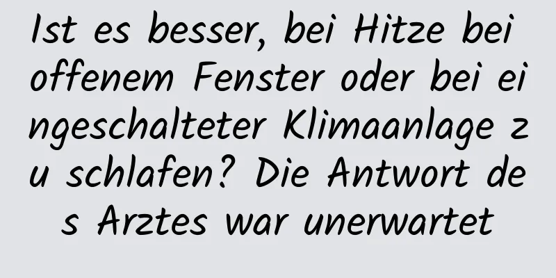 Ist es besser, bei Hitze bei offenem Fenster oder bei eingeschalteter Klimaanlage zu schlafen? Die Antwort des Arztes war unerwartet