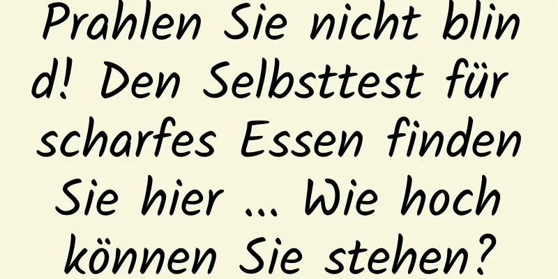 Prahlen Sie nicht blind! Den Selbsttest für scharfes Essen finden Sie hier ... Wie hoch können Sie stehen?