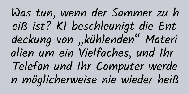 Was tun, wenn der Sommer zu heiß ist? KI beschleunigt die Entdeckung von „kühlenden“ Materialien um ein Vielfaches, und Ihr Telefon und Ihr Computer werden möglicherweise nie wieder heiß