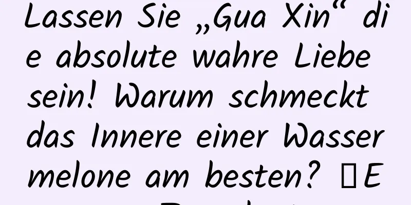 Lassen Sie „Gua Xin“ die absolute wahre Liebe sein! Warum schmeckt das Innere einer Wassermelone am besten? ｜Expo-Tageskarte