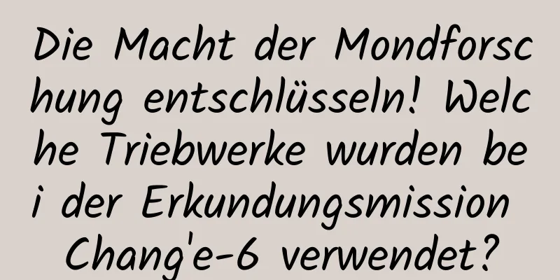 Die Macht der Mondforschung entschlüsseln! Welche Triebwerke wurden bei der Erkundungsmission Chang'e-6 verwendet?