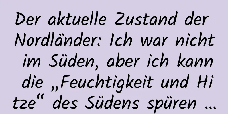 Der aktuelle Zustand der Nordländer: Ich war nicht im Süden, aber ich kann die „Feuchtigkeit und Hitze“ des Südens spüren …
