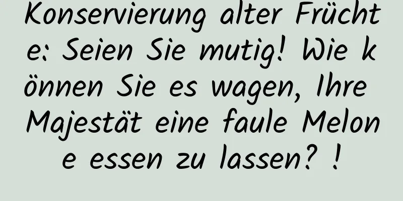 Konservierung alter Früchte: Seien Sie mutig! Wie können Sie es wagen, Ihre Majestät eine faule Melone essen zu lassen? !