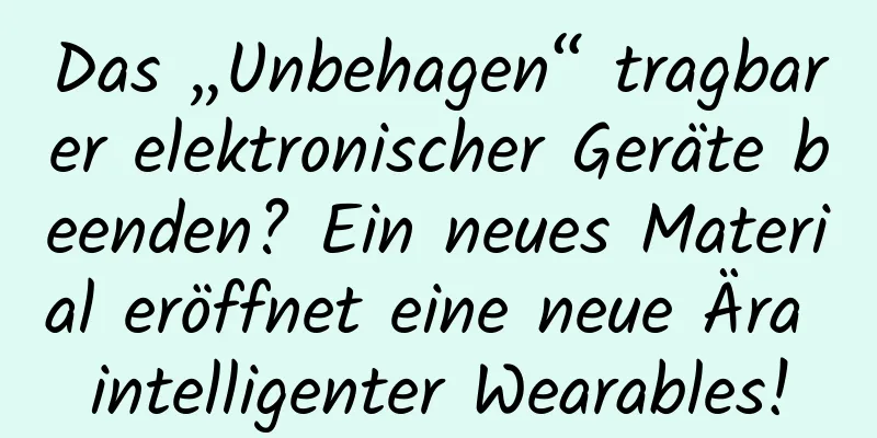 Das „Unbehagen“ tragbarer elektronischer Geräte beenden? Ein neues Material eröffnet eine neue Ära intelligenter Wearables!