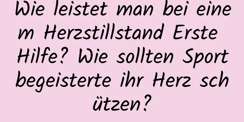 Wie leistet man bei einem Herzstillstand Erste Hilfe? Wie sollten Sportbegeisterte ihr Herz schützen?
