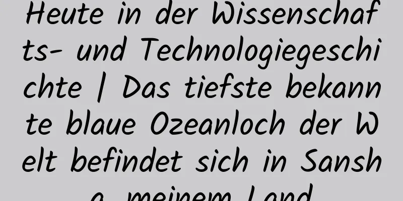 Heute in der Wissenschafts- und Technologiegeschichte | Das tiefste bekannte blaue Ozeanloch der Welt befindet sich in Sansha, meinem Land