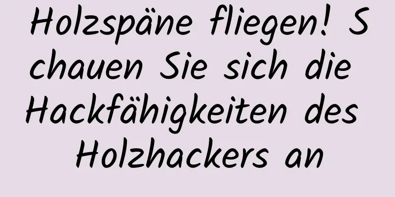 Holzspäne fliegen! Schauen Sie sich die Hackfähigkeiten des Holzhackers an