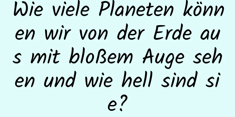 Wie viele Planeten können wir von der Erde aus mit bloßem Auge sehen und wie hell sind sie?