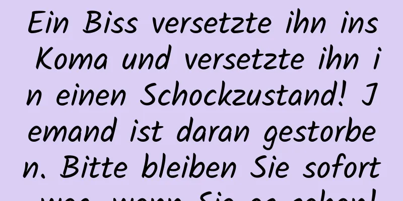 Ein Biss versetzte ihn ins Koma und versetzte ihn in einen Schockzustand! Jemand ist daran gestorben. Bitte bleiben Sie sofort weg, wenn Sie es sehen!