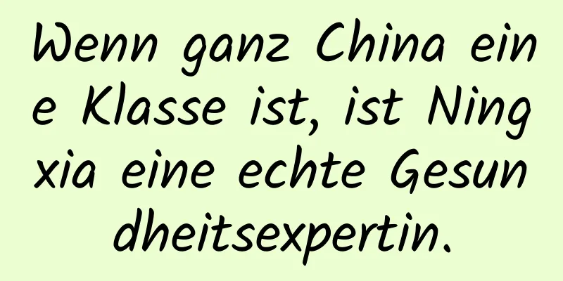 Wenn ganz China eine Klasse ist, ist Ningxia eine echte Gesundheitsexpertin.