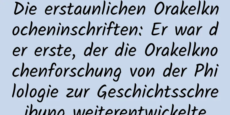 Die erstaunlichen Orakelknocheninschriften: Er war der erste, der die Orakelknochenforschung von der Philologie zur Geschichtsschreibung weiterentwickelte